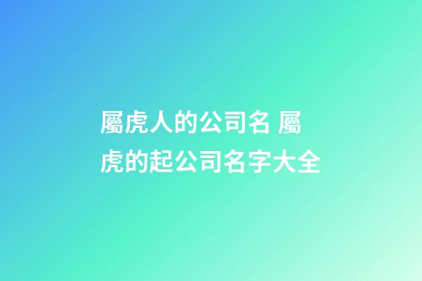 屬虎人的公司名 屬虎的起公司名字大全-第1張-公司起名-玄機派